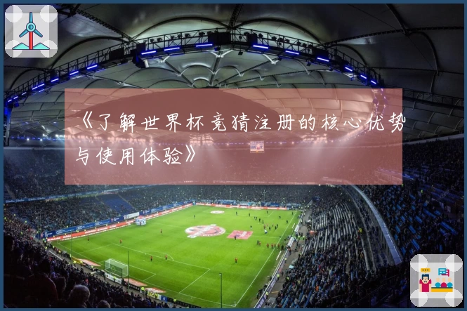 《了解世界杯竞猜注册的核心优势与使用体验》