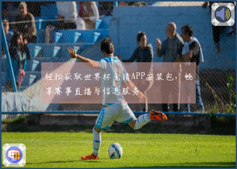 轻松获取世界杯竞猜APP安装包,畅享赛事直播与信息服务